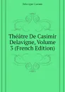 Theatre De Casimir Delavigne, Volume 3 (French Edition) - Delavigne Casimir