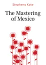 The Mastering of Mexico - Stephens Kate