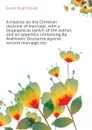 A treatise on the Christian doctrine of marriage, with a biographical sketch of the author, and an appendix containing Bp. Andrewes. Discourse against second marriage, etc - Evans Hugh Davey