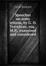 Speeches on army reform, by G. O. Trevelyan, esq., M.P., examined and considered - Cecil Eustace