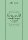 On some bone- and cave-deposits of the reindeer-period in the south of France - Evans John