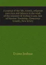 A journal of the life, travels, religious exercises and labours in the work of the ministry of Joshua Evans, late of Newton Township, Gloucester County, New Jersey - Evans Joshua