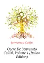 Opere De Benvenuto Cellini, Volume 1 (Italian Edition) - Cellini Benvenuto