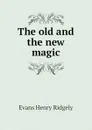 The old and the new magic - Evans Henry Ridgely