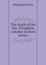 The death of the Duc d.Enghien, a drama in three scenes - Hennique Léon