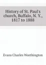 History of St. Paul.s church, Buffalo, N. Y., 1817 to 1888 - Evans Charles Worthington