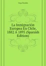 La Inmigracion Europea En Chile, 1882 A 1895 (Spanish Edition) - Vega Nicolás