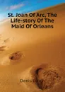 St. Joan Of Arc, The Life-story Of The Maid Of Orleans - Denis Lynch