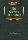 The Secrets Of Angling - John Dennys