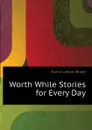 Worth While Stories for Every Day - Evans Lawton Bryan