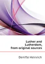 Luther and Lutherdom, from original sources - Denifle Heinrich