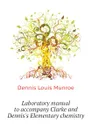 Laboratory manual to accompany Clarke and Dennis.s Elementary chemistry - Dennis Louis Munroe