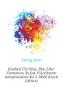 Confucii Chi-King, Sive, Liber Carminum, Ex Lat. P. Lacharme Interpretatione Ed. J. Mohl (Czech Edition) - Ching Shih