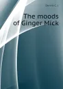 The moods of Ginger Mick - Dennis C. J.