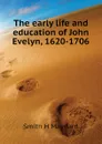 The early life and education of John Evelyn, 1620-1706 - Smith H Maynard