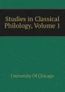 Studies in Classical Philology, Volume 1 - University Of Chicago