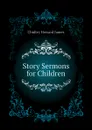 Story Sermons for Children - Chidley Howard James