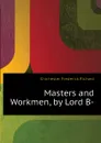 Masters and Workmen, by Lord B- - Chichester Frederick Richard