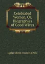 Celebrated Women, Or, Biographies of Good Wives - Lydia Maria Francis Child