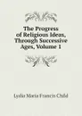 The Progress of Religious Ideas, Through Successive Ages, Volume 1 - Lydia Maria Francis Child