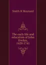 The early life and education of John Evelyn, 1620-1741 - Smith H Maynard