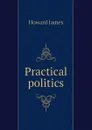 Practical politics - Howard James