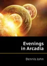 Evenings in Arcadia - Dennis John