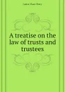 A treatise on the law of trusts and trustees - Perry Jairus Ware