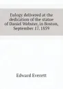Eulogy delivered at the dedication of the statue of Daniel Webster, in Boston, September 17, 1859 - Edward Everett
