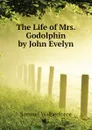 The Life of Mrs. Godolphin by John Evelyn - Samuel Wilberforce