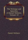 The Writings and Speeches of Daniel Webster, Volume 18 - Daniel Webster