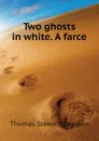 Two ghosts in white. A farce - Thomas S. Denison