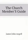 The Church Member.S Guide - James John Angell