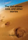 The old willow-tree, and other stories - Ewald Carl