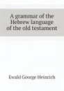 A grammar of the Hebrew language of the old testament - Ewald George Heinrich