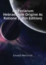 De Feriarum Hebraearum Origine Ac Ratione (Latin Edition) - Ewald Heinrich