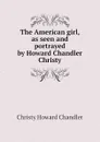 The American girl, as seen and portrayed by Howard Chandler Christy - Christy Howard Chandler