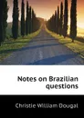 Notes on Brazilian questions - Christie William Dougal