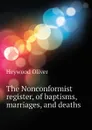 The Nonconformist register, of baptisms, marriages, and deaths - Heywood Oliver