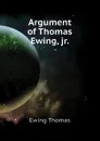 Argument of Thomas Ewing, jr. - Ewing Thomas