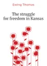 The struggle for freedom in Kansas - Ewing Thomas