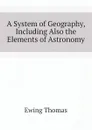 A System of Geography, Including Also the Elements of Astronomy - Ewing Thomas
