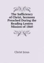 The Sufficiency of Christ, Sermons Preached During the Reading Lenten Mission of 1860 - Christ Jesus