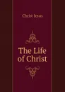 The Life of Christ - Christ Jesus