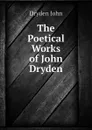 The Poetical Works of John Dryden - Dryden John