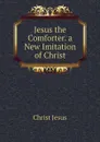 Jesus the Comforter. a New Imitation of Christ - Christ Jesus