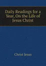 Daily Readings for a Year, On the Life of  Jesus Christ - Christ Jesus