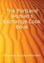 The Portland Woman.s Exchange Cook Book - Exchange Portland Woman's