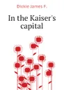 In the Kaiser.s capital - Dickie James F.