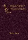 Histoire De La Passion De Jesus-Christ, Publ. Avec Une Notice, Des Notes Par G. Peignot (French Edition) - Christ Jesus